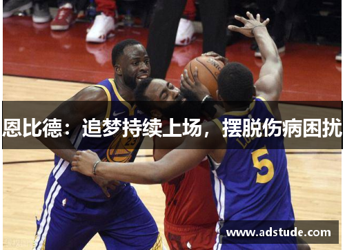 恩比德：追梦持续上场，摆脱伤病困扰