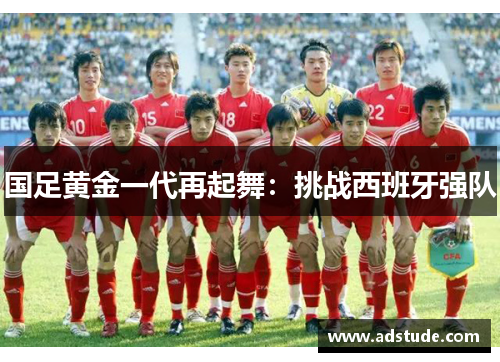 国足黄金一代再起舞：挑战西班牙强队