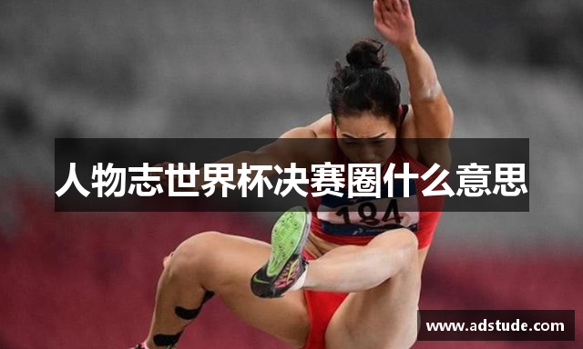 人物志世界杯决赛圈什么意思